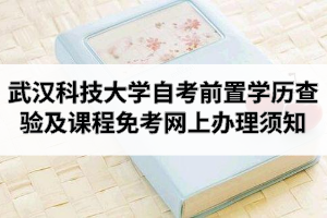 2020年9月武汉科技大学自学考试前置学历查验及课程免考网上办理须知