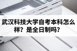 武汉科技大学自考本科怎么样？是全日制吗？