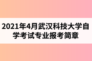 2021年4月武汉科技大学自学考试面向社会开考专业报考简章