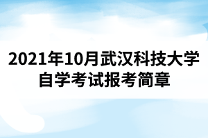 2021年10月武汉科技大学自学考试报考简章：报名时间8月23日-9月1日