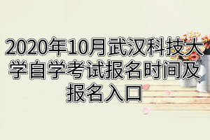 2020年10月武汉科技大学自学考试报名时间及报名入口