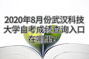 2020年8月份武汉科技大学自考成绩查询入口在哪里？