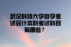 武汉科技大学自学考试会计本科考试科目有哪些？
