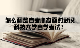 怎么调整自考心态面对武汉科技大学自学考试？