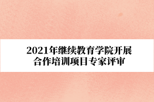 2021年武汉科技大学继续教育学院开展合作培训项目专家评审