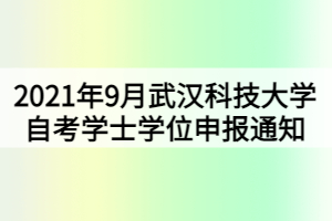2021年9月武汉科技大学自考学士学位申报通知