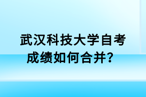 武汉科技大学自考成绩如何合并？